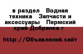  в раздел : Водная техника » Запчасти и аксессуары . Пермский край,Добрянка г.